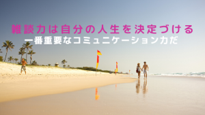 雑談力は自分の人生を決定づける、一番重要なコミュニケーション力だ